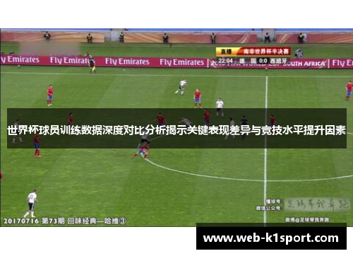 世界杯球员训练数据深度对比分析揭示关键表现差异与竞技水平提升因素