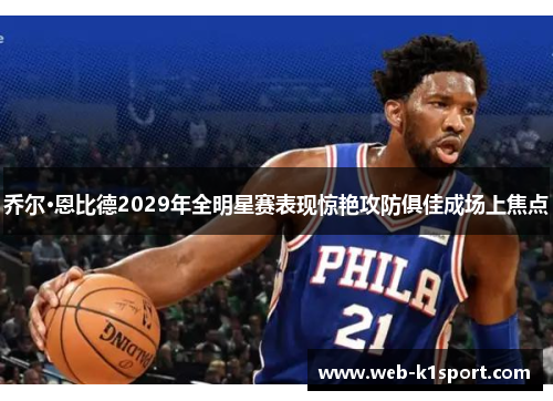 乔尔·恩比德2029年全明星赛表现惊艳攻防俱佳成场上焦点