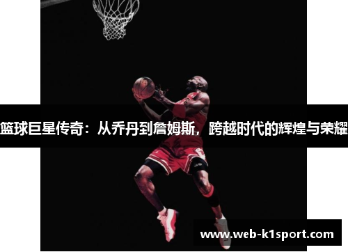 篮球巨星传奇：从乔丹到詹姆斯，跨越时代的辉煌与荣耀