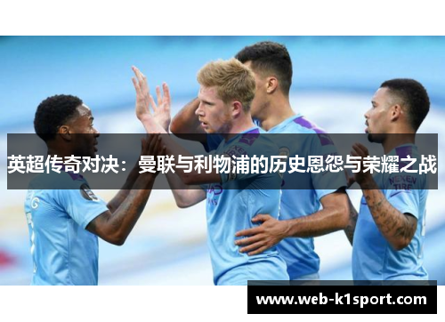 英超传奇对决：曼联与利物浦的历史恩怨与荣耀之战