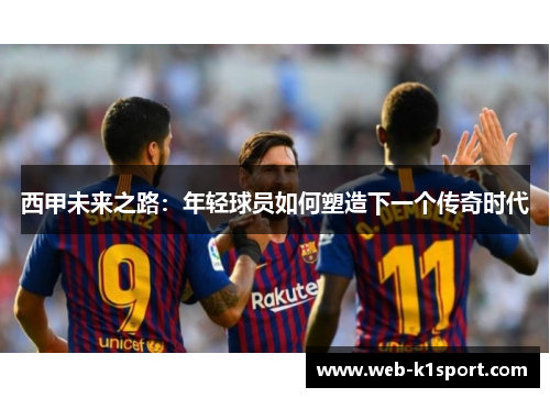 西甲未来之路：年轻球员如何塑造下一个传奇时代