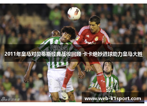 2011年皇马对贝蒂斯经典战役回顾 卡卡绝妙进球助力皇马大胜