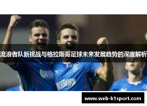 流浪者队新挑战与格拉斯哥足球未来发展趋势的深度解析