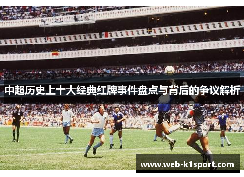 中超历史上十大经典红牌事件盘点与背后的争议解析