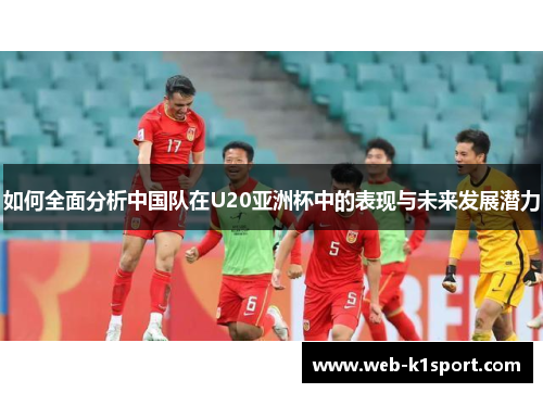 如何全面分析中国队在U20亚洲杯中的表现与未来发展潜力