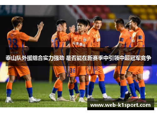 泰山队外援组合实力强劲 是否能在新赛季中引领中超冠军竞争