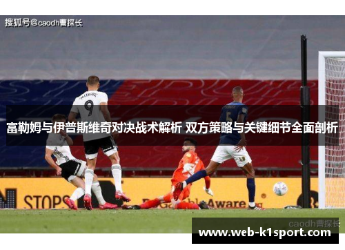 富勒姆与伊普斯维奇对决战术解析 双方策略与关键细节全面剖析