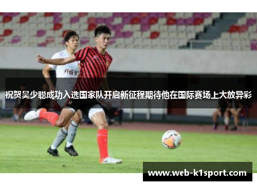 祝贺吴少聪成功入选国家队开启新征程期待他在国际赛场上大放异彩