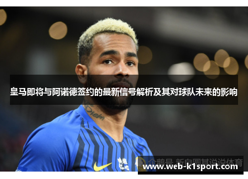 皇马即将与阿诺德签约的最新信号解析及其对球队未来的影响