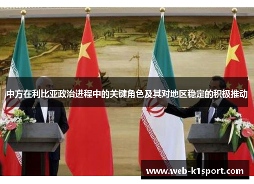 中方在利比亚政治进程中的关键角色及其对地区稳定的积极推动