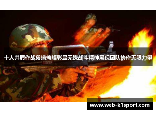 十人并肩作战勇擒蝙蝠彰显无畏战斗精神展现团队协作无限力量