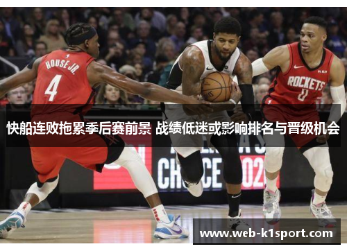快船连败拖累季后赛前景 战绩低迷或影响排名与晋级机会