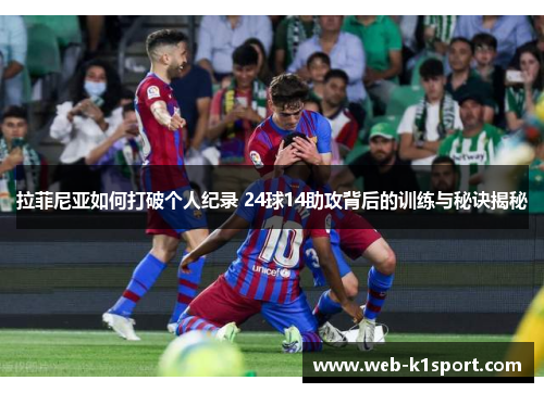 拉菲尼亚如何打破个人纪录 24球14助攻背后的训练与秘诀揭秘
