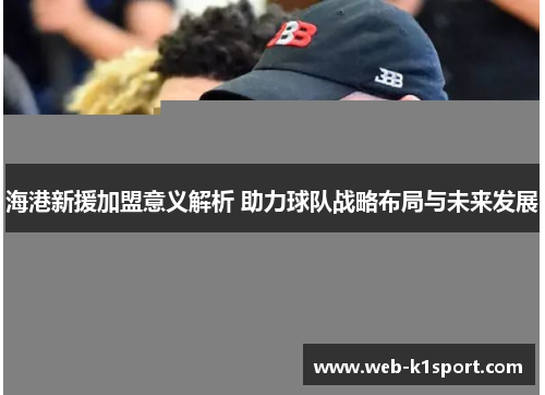 海港新援加盟意义解析 助力球队战略布局与未来发展