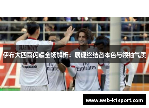 伊布大四喜闪耀全场解析：展现终结者本色与领袖气质