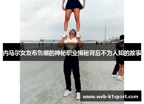 内马尔女友布鲁娜的神秘职业揭秘背后不为人知的故事