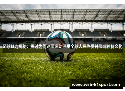 足球魅力揭秘：探讨为何这项运动深受全球人民热爱并形成独特文化